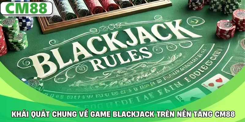 Khái quát chung về game Blackjack trên nền tảng CM88